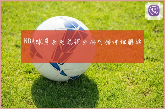 NBA球员历史总得分排行榜详细解读