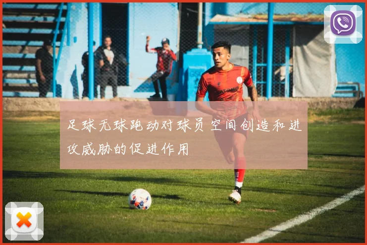 足球无球跑动对球员空间创造和进攻威胁的促进作用