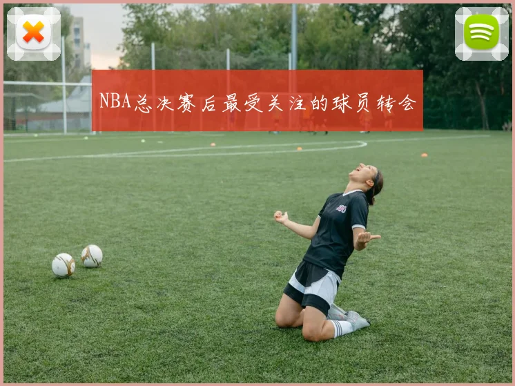 NBA总决赛后最受关注的球员转会