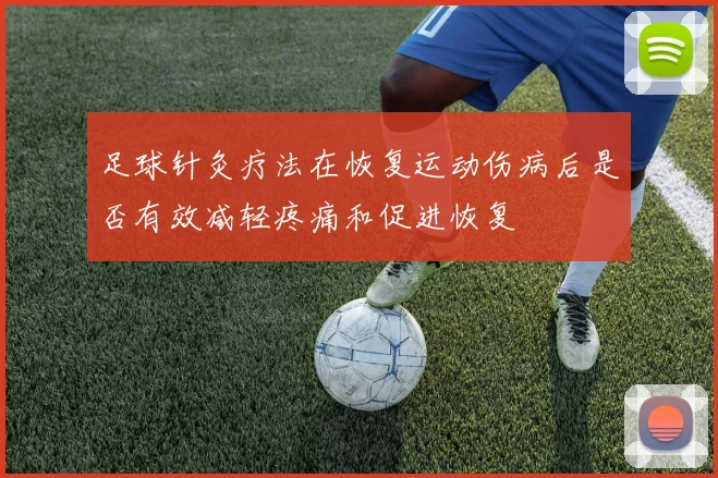 足球针灸疗法在恢复运动伤病后是否有效减轻疼痛和促进恢复