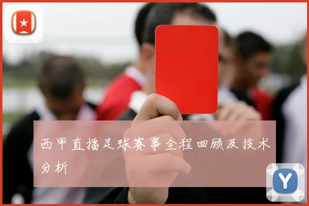 西甲直播足球赛事全程回顾及技术分析