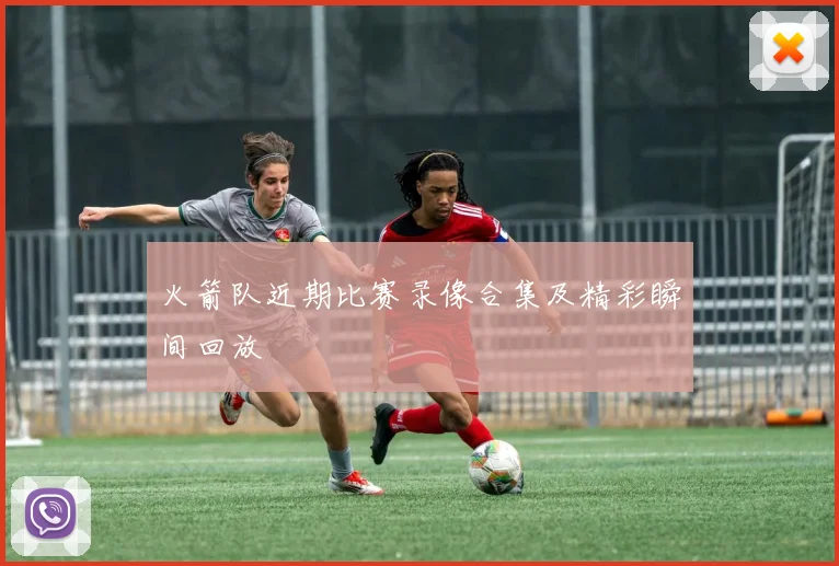 火箭队近期比赛录像合集及精彩瞬间回放