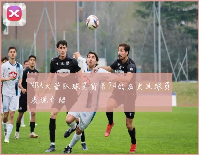 NBA火箭队球员背号74的历史及球员表现介绍