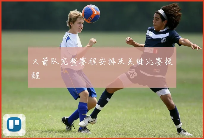 火箭队完整赛程安排及关键比赛提醒