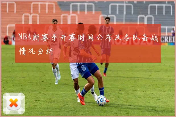 NBA新赛季开赛时间公布及各队备战情况分析
