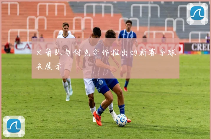 火箭队与耐克合作推出的新赛季球衣展示