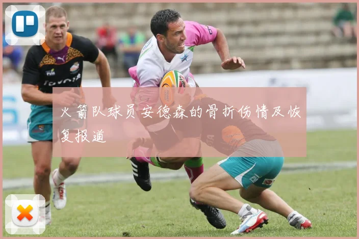 火箭队球员安德森的骨折伤情及恢复报道