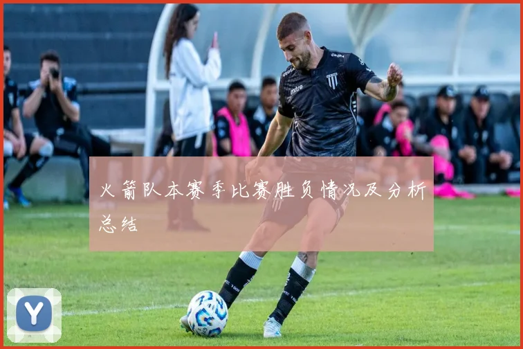 火箭队本赛季比赛胜负情况及分析总结