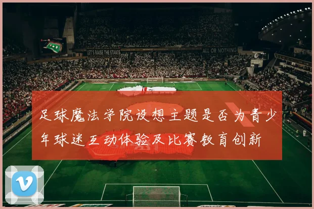 足球魔法学院设想主题是否为青少年球迷互动体验及比赛教育创新