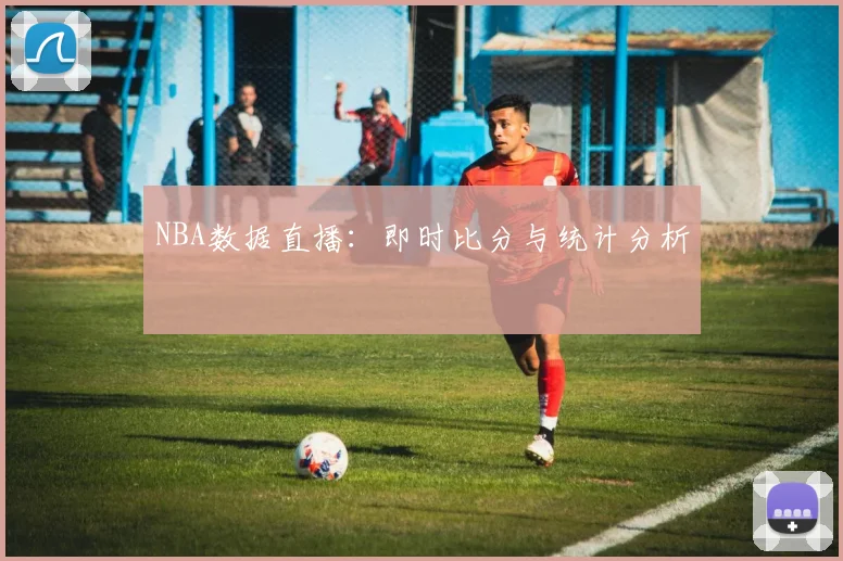 NBA数据直播：即时比分与统计分析