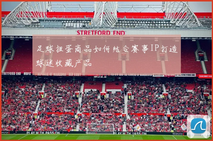 足球扭蛋商品如何结合赛事IP打造球迷收藏产品