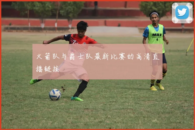 火箭队与爵士队最新比赛的高清直播链接