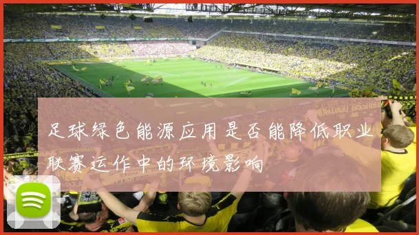 足球绿色能源应用是否能降低职业联赛运作中的环境影响